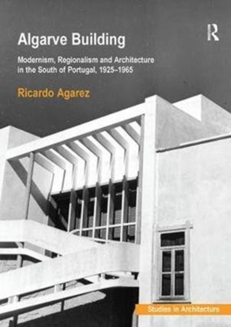 Algarve Building - Modernism, Regionalism and Architecture in the South of Portugal, 1925-1965