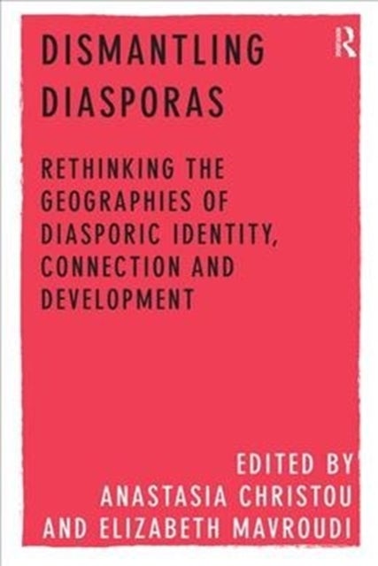 Dismantling Diasporas - Rethinking the Geographies of Diasporic Identity, Connection and Development