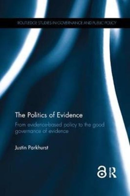 The Politics of Evidence - From evidence-based policy to the good governance of evidence
