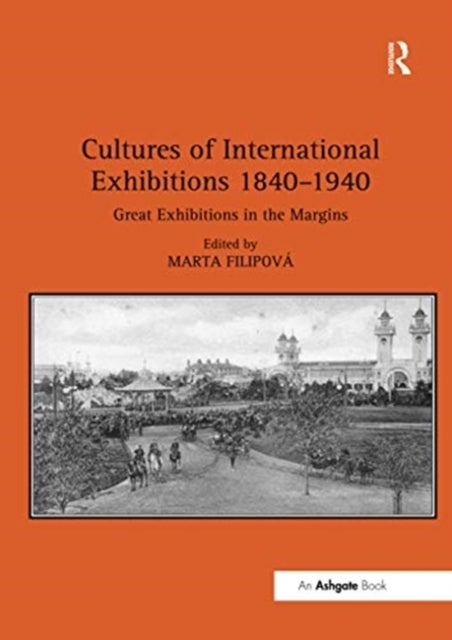Cultures of International Exhibitions 1840-1940 - Great Exhibitions in the Margins