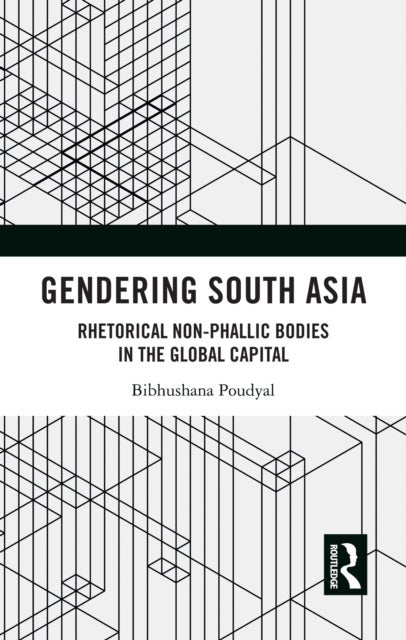 Gendering South Asia - Rhetorical Non-Phallic Bodies in the Global Capital