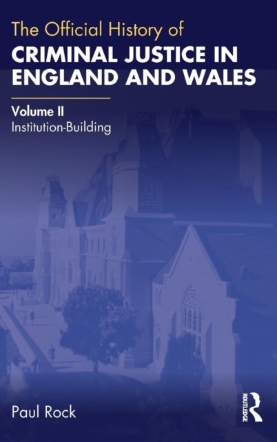 The Official History of Criminal Justice in England and Wales - Volume II: Institution-Building