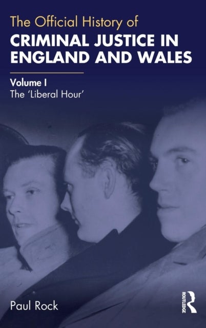 The Official History of Criminal Justice in England and Wales - Volume I: The 'Liberal Hour'