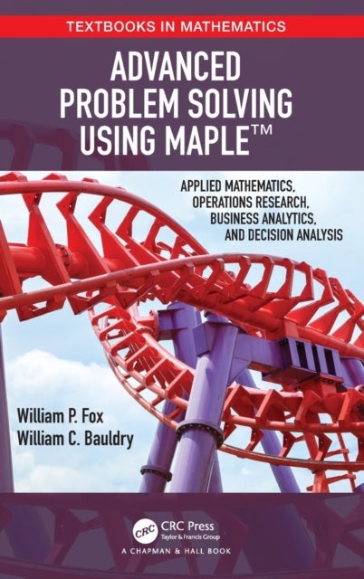 Advanced Problem Solving Using Maple - Applied Mathematics, Operations Research, Business Analytics, and Decision Analysis
