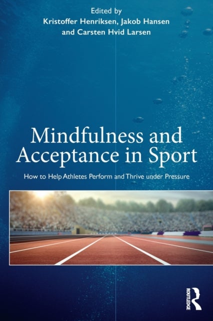 Mindfulness and Acceptance in Sport - How to Help Athletes Perform and Thrive under Pressure