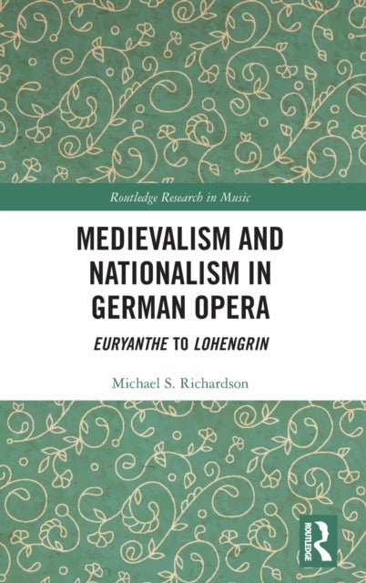Medievalism and Nationalism in German Opera - Euryanthe to Lohengrin