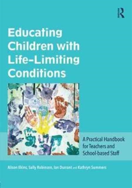 Educating Children with Life-Limiting Conditions - A Practical Handbook for Teachers and School-based Staff
