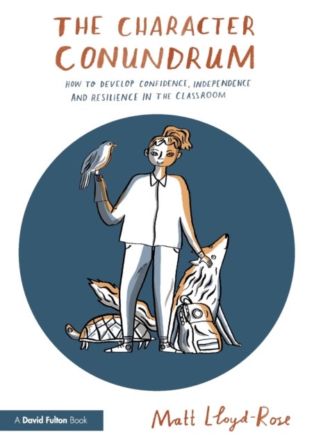 The Character Conundrum - How to Develop Confidence, Independence and Resilience in the Classroom