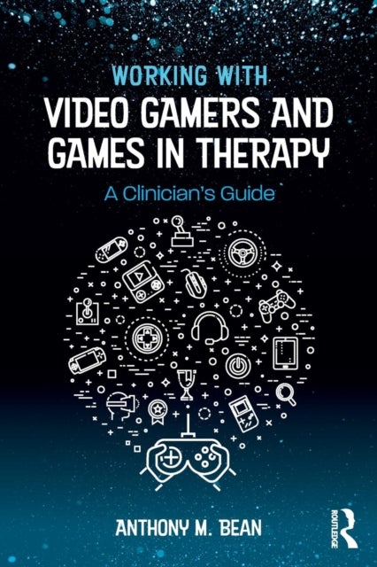 Working with Video Gamers and Games in Therapy - A Clinician's Guide