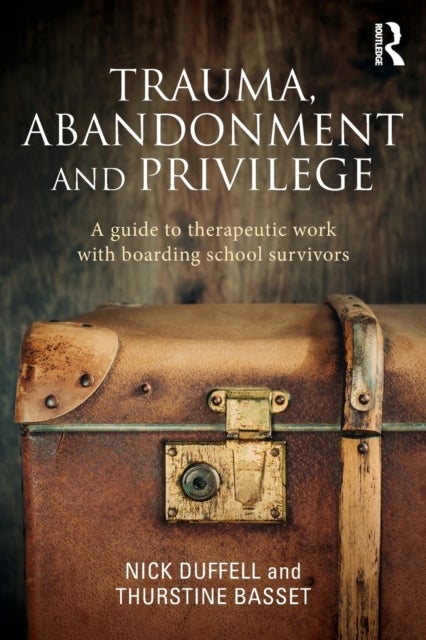 Trauma, Abandonment and Privilege - A guide to therapeutic work with boarding school survivors