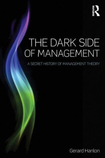 The Dark Side of Management - A Secret History of Management Theory