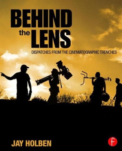 Behind the Lens - Dispatches from the Cinematographic Trenches