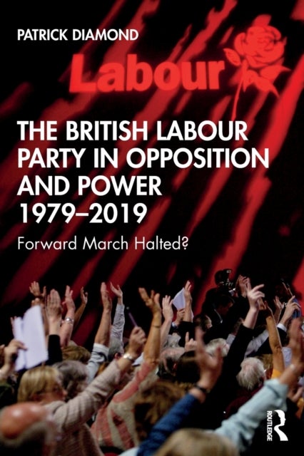 The British Labour Party in Opposition and Power 1979-2019 - Forward March Halted?