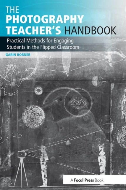 The Photography Teacher's Handbook - Practical Methods for Engaging Students in the Flipped Classroom