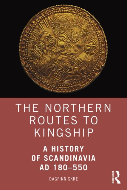 The Northern Routes to Kingship - A History of Scandinavia AD 180–550