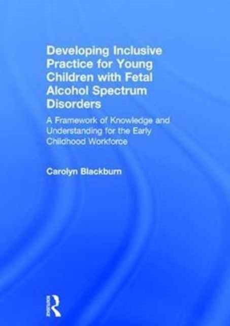 Developing Inclusive Practice for Young Children with Fetal Alcohol Spectrum Disorders - A Framework of Knowledge and Understanding for the Early Childhood Workforce