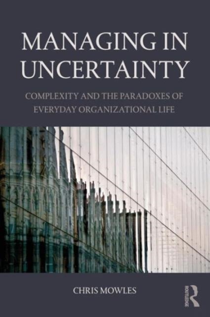Managing in Uncertainty - Complexity and the paradoxes of everyday organizational life