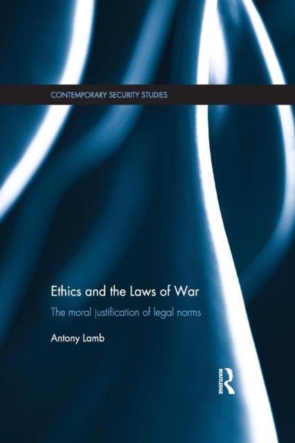 Ethics and the Laws of War - The Moral Justification of Legal Norms