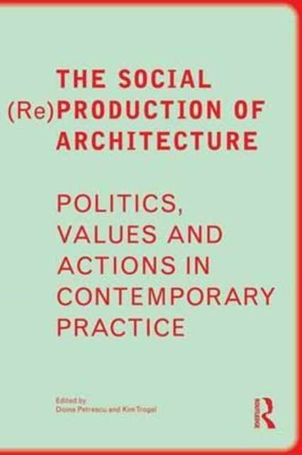 The Social (Re)Production of Architecture - Politics, Values and Actions in Contemporary Practice