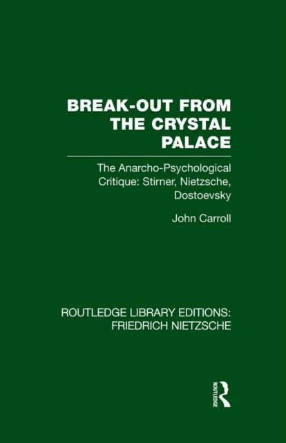 Break-Out from the Crystal Palace - The Anarcho-Psychological Critique: Stirner, Nietzsche, Dostoevsky
