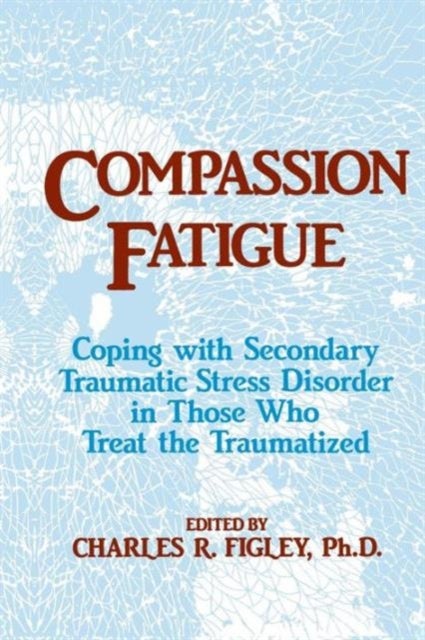 Compassion Fatigue - Coping With Secondary Traumatic Stress Disorder In Those Who Treat The Traumatized