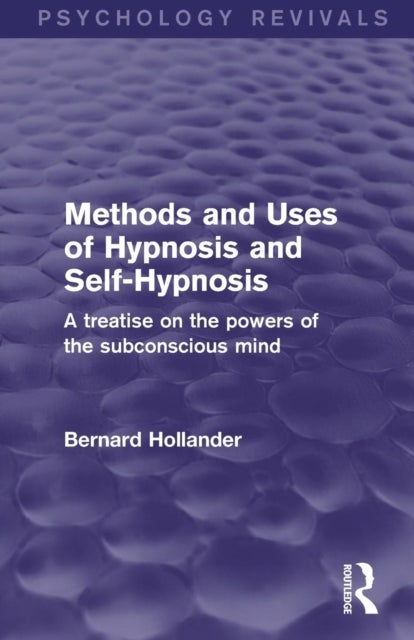 Methods and Uses of Hypnosis and Self-Hypnosis (Psychology Revivals) - A Treatise on the Powers of the Subconscious Mind