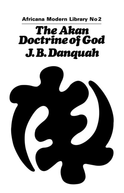 The Akan Doctrine of God - A Fragment of Gold Coast Ethics and Religion