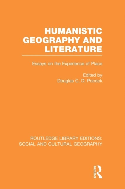 Humanistic Geography and Literature (RLE Social & Cultural Geography) - Essays on the Experience of Place