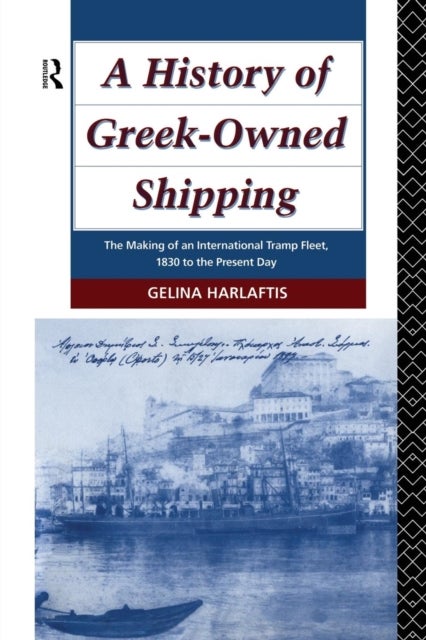 A History of Greek-Owned Shipping - The Making of an International Tramp Fleet, 1830 to the Present Day
