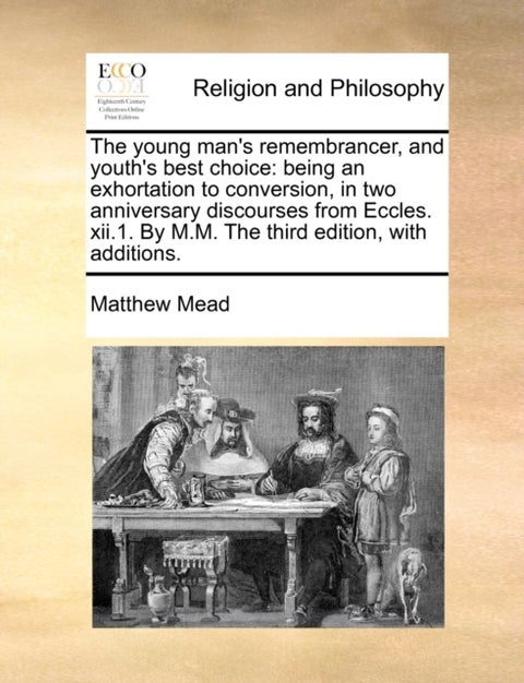 The young man's remembrancer, and youth's best choice - being an exhortation to conversion, in two anniversary discourses from Eccles. xii.1. By M.M. The third edition, with additions.