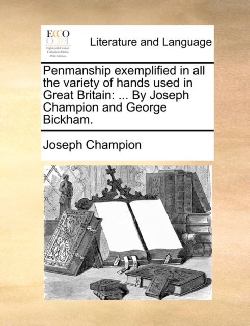 Penmanship Exemplified in All the Variety of Hands Used in Great Britain - ... by Joseph Champion and George Bickham.