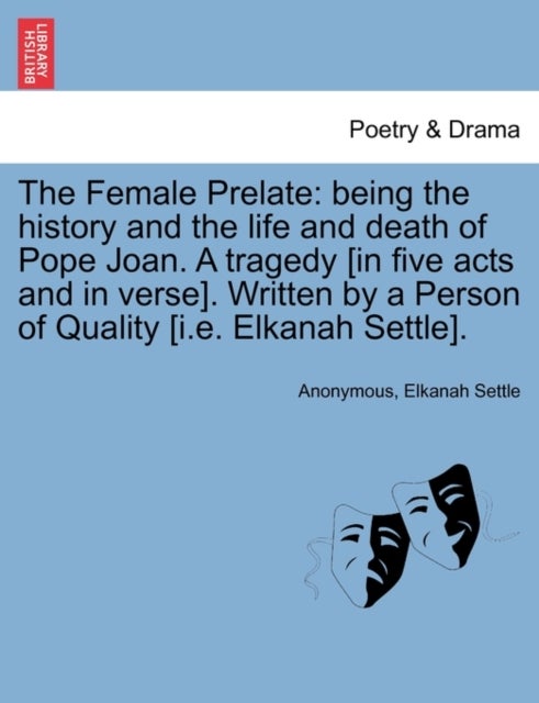 The Female Prelate - Being the History and the Life and Death of Pope Joan. a Tragedy [In Five Acts and in Verse]. Written by a Person of Quality [I.E. Elkanah Settle].