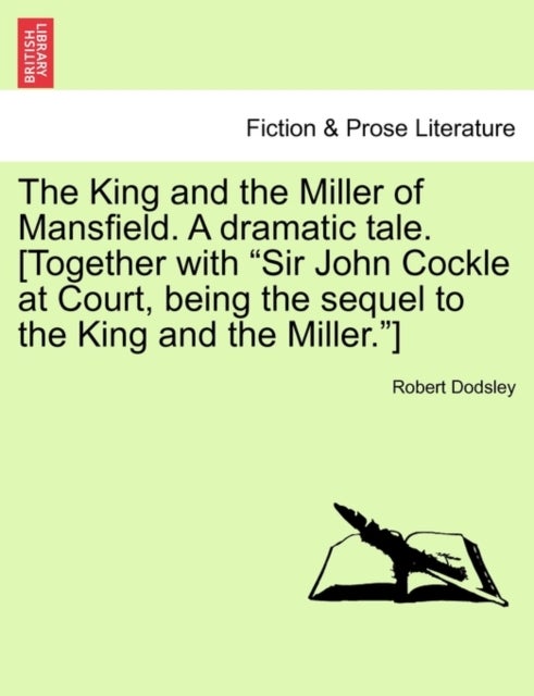 The King and the Miller of Mansfield. a Dramatic Tale. [together with Sir John Cockle at Court, Bein