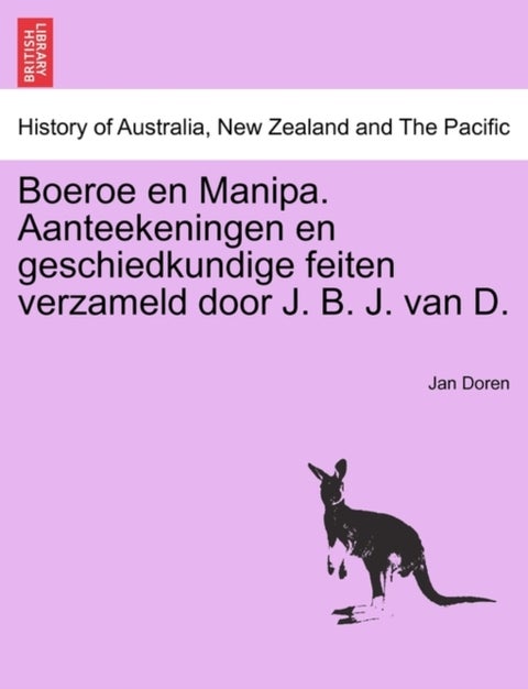 Boeroe En Manipa. Aanteekeningen En Geschiedkundige Feiten Verzameld Door J. B. J. Van D.