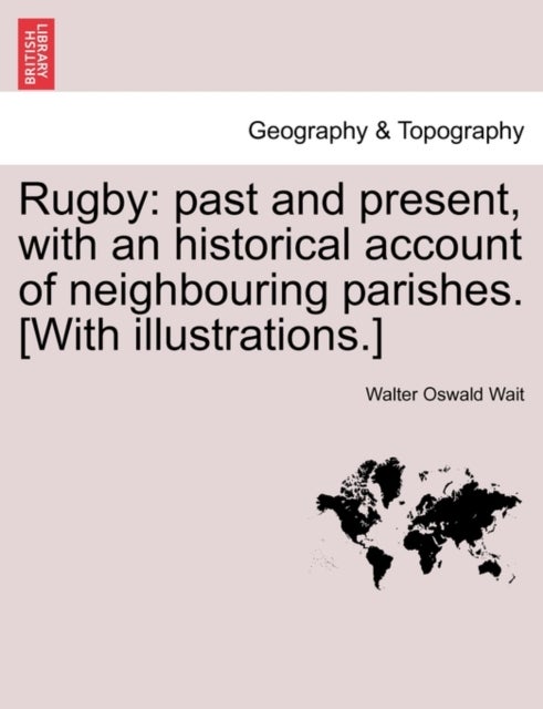 Rugby - Past and Present, with an Historical Account of Neighbouring Parishes. [With Illustrations.]