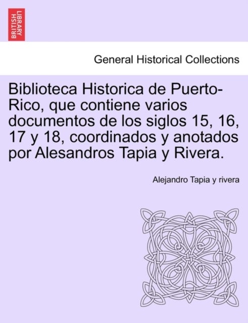 Biblioteca Historica de Puerto-Rico, que contiene varios documentos de los siglos 15, 16, 17 y 18, c