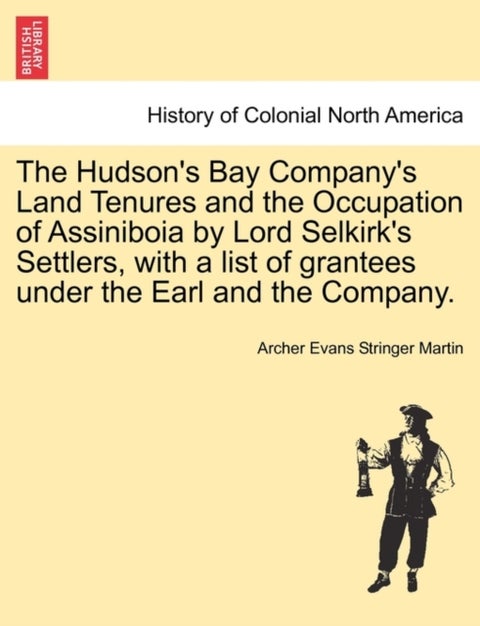 The Hudson's Bay Company's Land Tenures and the Occupation of Assiniboia by Lord Selkirk's Settlers,