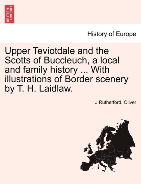 Upper Teviotdale and the Scotts of Buccleuch, a local and family history ... With illustrations of B