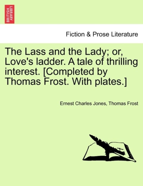 The Lass and the Lady; or, Love's ladder. A tale of thrilling interest. [Completed by Thomas Frost.