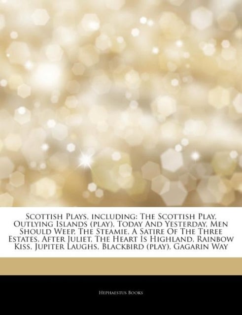 Articles on Scottish Plays, Including - The Scottish Play, Outlying Islands (Play), Today and Yesterday, Men Should Weep, the Steamie, a Satire of the Three Estates, After Juliet, the Heart Is Highland, Rainbow Kiss, Jupiter Laughs