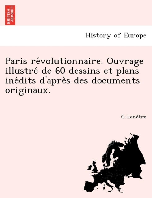 Paris Re Volutionnaire. Ouvrage Illustre de 60 Dessins Et Plans Ine Dits D'Apre S Des Documents Orig