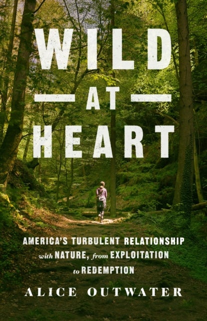 Wild at Heart - America's Turbulent Relationship with Nature, from Exploitation to Redemption