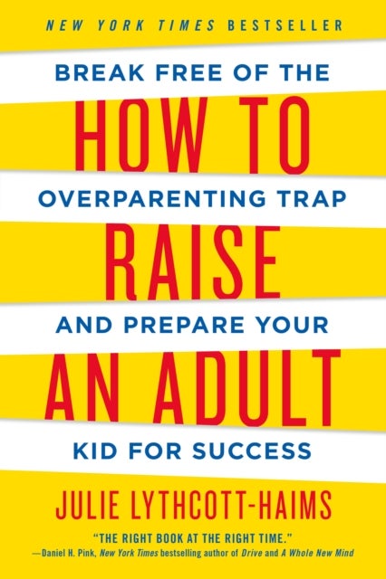 How to Raise an Adult - Break Free of the Overparenting Trap and Prepare Your Kid for Success