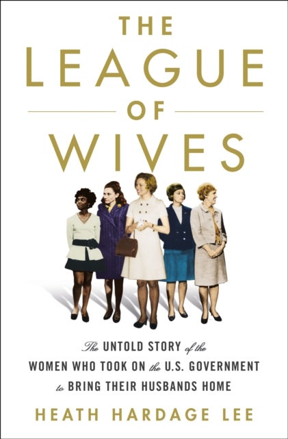 The League of Wives - The Untold Story of the Women Who Took on the U.S. Government to Bring Their Husbands Home