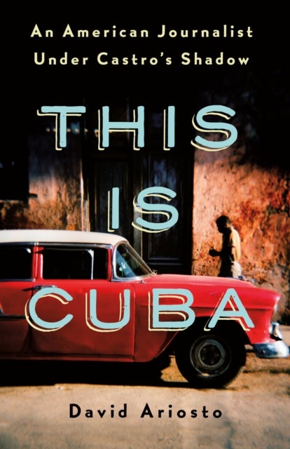 This Is Cuba - An American Journalist Under Castro's Shadow