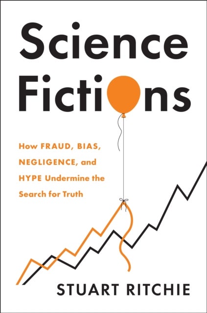 Science Fictions - How Fraud, Bias, Negligence, and Hype Undermine the Search for Truth