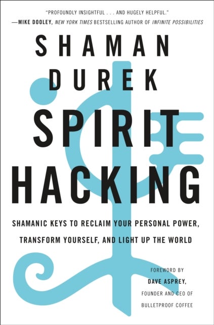 Spirit Hacking - Shamanic Keys to Reclaim Your Personal Power, Transform Yourself, and Light Up the World