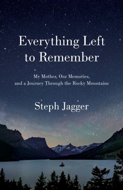 Everything Left to Remember - My Mother, Our Memories, and a Journey Through the Rocky Mountains