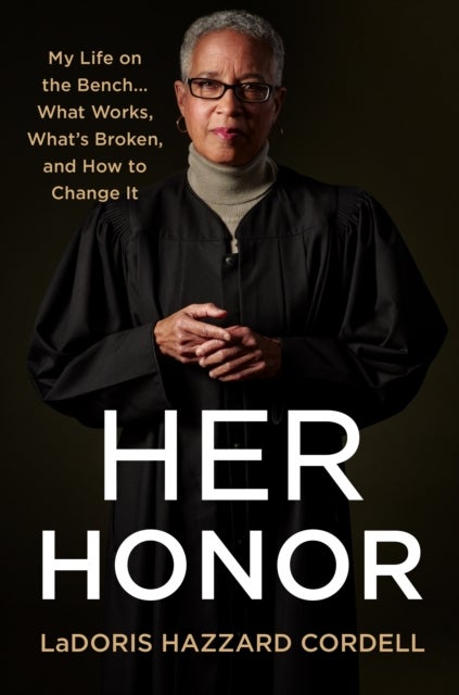 Her Honor - My Life on the Bench... what Works, What's Broken, and How to Change It
