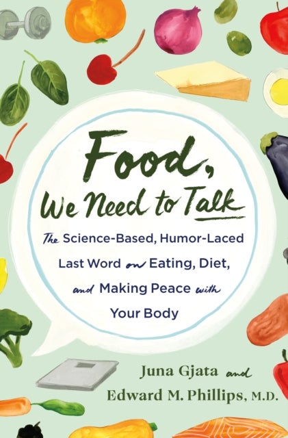 Food, We Need to Talk - The Science-Based, Humor-Laced Last Word on Eating, Diet, and Making Peace with Your Body